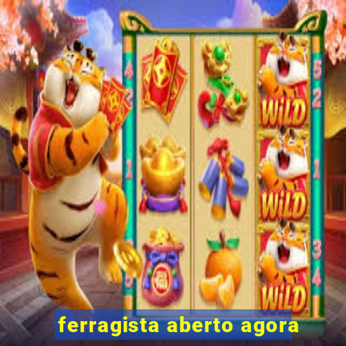 ferragista aberto agora